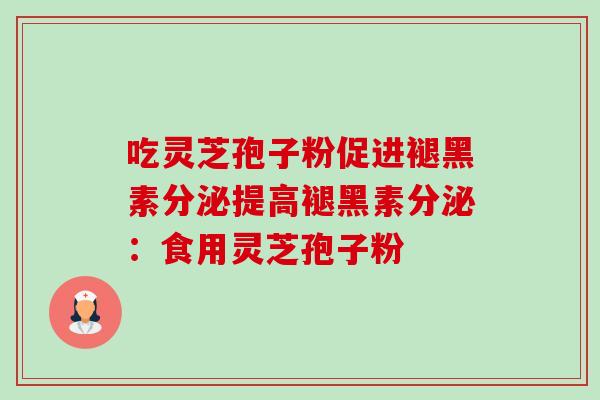 吃灵芝孢子粉促进褪黑素分泌提高褪黑素分泌:食用灵芝孢子粉-第1张图片-卓越灵芝孢子粉 吃灵芝孢子粉促进褪黑素分泌提高褪黑素分泌:食用灵芝孢子粉-第1张图片-卓越灵芝孢子粉