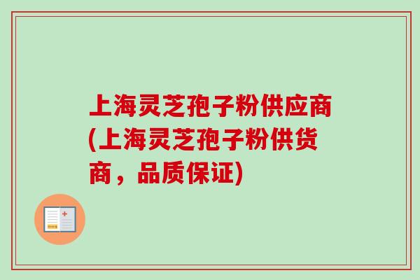 上海灵芝孢子粉供应商(上海灵芝孢子粉供货商,品质保证)-第1张图片-卓越灵芝孢子粉 上海灵芝孢子粉供应商(上海灵芝孢子粉供货商,品质保证)-第1张图片-卓越灵芝孢子粉