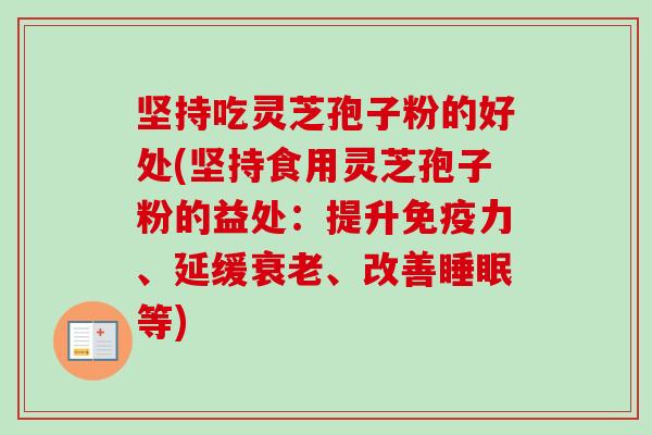 坚持吃灵芝孢子粉的好处(坚持食用灵芝孢子粉的益处：提升免疫力、延缓衰老、改善睡眠等)-第1张图片-卓越灵芝孢子粉