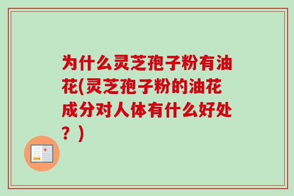 为什么灵芝孢子粉有油花(灵芝孢子粉的油花成分对人体有什么好处?)-第1张图片-卓越灵芝孢子粉 为什么灵芝孢子粉有油花(灵芝孢子粉的油花成分对人体有什么好处?)-第1张图片-卓越灵芝孢子粉