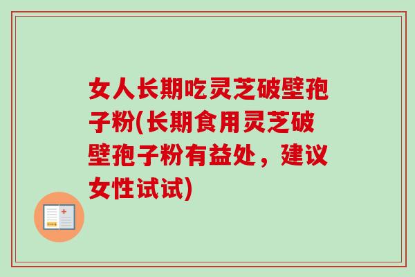 女人长期吃灵芝破壁孢子粉(长期食用灵芝破壁孢子粉有益处,建议女性试试)-第1张图片-卓越灵芝孢子粉 女人长期吃灵芝破壁孢子粉(长期食用灵芝破壁孢子粉有益处,建议女性试试)-第1张图片-卓越灵芝孢子粉