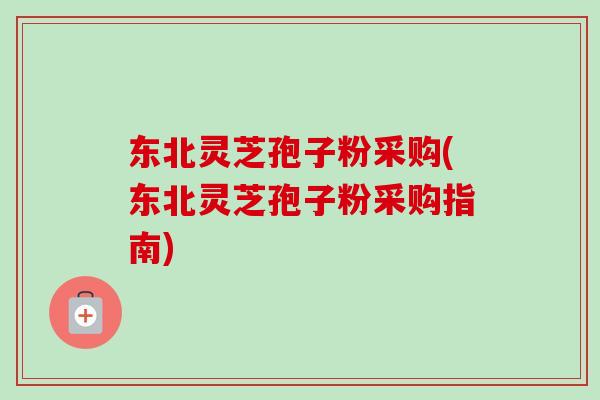 东北灵芝孢子粉采购(东北灵芝孢子粉采购指南)-第1张图片-卓越灵芝孢子粉 东北灵芝孢子粉采购(东北灵芝孢子粉采购指南)-第1张图片-卓越灵芝孢子粉