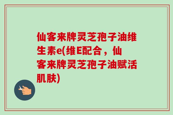 仙客来牌灵芝孢子油维生素e(维E配合,仙客来牌灵芝孢子油赋活肌肤)-第1张图片-卓越灵芝孢子粉 仙客来牌灵芝孢子油维生素e(维E配合,仙客来牌灵芝孢子油赋活肌肤)-第1张图片-卓越灵芝孢子粉
