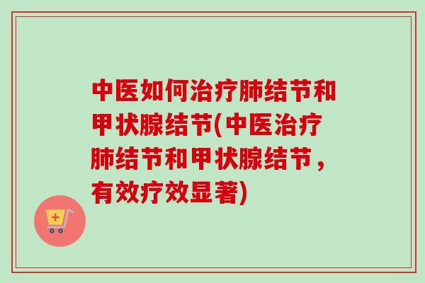 中医如何治疗肺结节和甲状腺结节(中医治疗肺结节和甲状腺结节,有效疗效显著)-第1张图片-卓越灵芝孢子粉 中医如何治疗肺结节和甲状腺结节(中医治疗肺结节和甲状腺结节,有效疗效显著)-第1张图片-卓越灵芝孢子粉