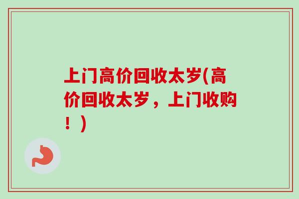 上门高价回收太岁(高价回收太岁,上门收购!)-第1张图片-卓越灵芝孢子粉 上门高价回收太岁(高价回收太岁,上门收购!)-第1张图片-卓越灵芝孢子粉