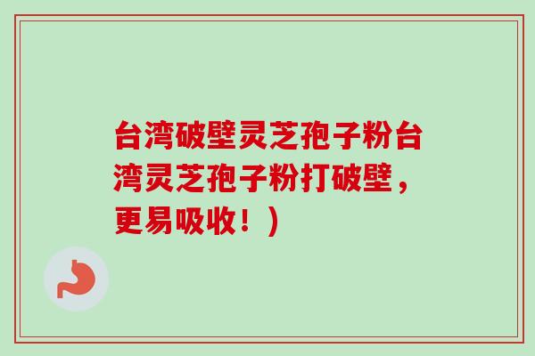 台湾破壁灵芝孢子粉台湾灵芝孢子粉打破壁,更易吸收!)-第1张图片-卓越灵芝孢子粉 台湾破壁灵芝孢子粉台湾灵芝孢子粉打破壁,更易吸收!)-第1张图片-卓越灵芝孢子粉
