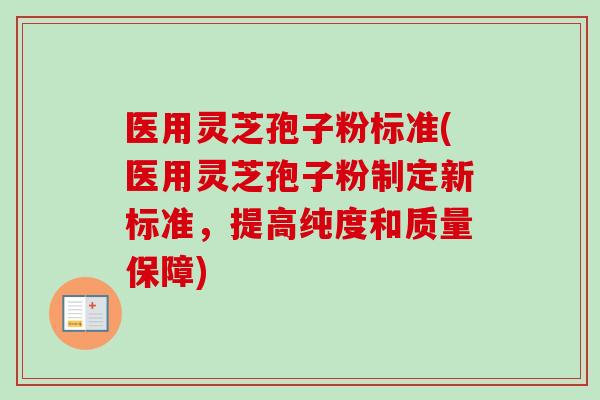 医用灵芝孢子粉标准(医用灵芝孢子粉制定新标准,提高纯度和质量保障)-第1张图片-卓越灵芝孢子粉 医用灵芝孢子粉标准(医用灵芝孢子粉制定新标准,提高纯度和质量保障)-第1张图片-卓越灵芝孢子粉