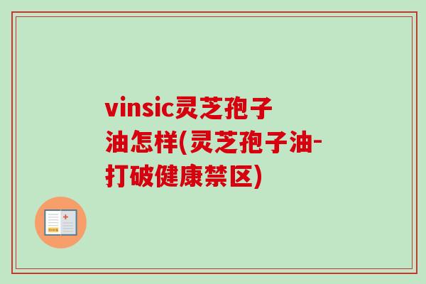 vinsic灵芝孢子油怎样(灵芝孢子油-打破健康禁区)-第1张图片-卓越灵芝孢子粉 vinsic灵芝孢子油怎样(灵芝孢子油-打破健康禁区)-第1张图片-卓越灵芝孢子粉