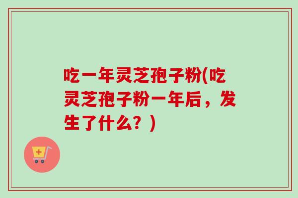 吃一年灵芝孢子粉(吃灵芝孢子粉一年后,发生了什么?)-第1张图片-卓越灵芝孢子粉 吃一年灵芝孢子粉(吃灵芝孢子粉一年后,发生了什么?)-第1张图片-卓越灵芝孢子粉