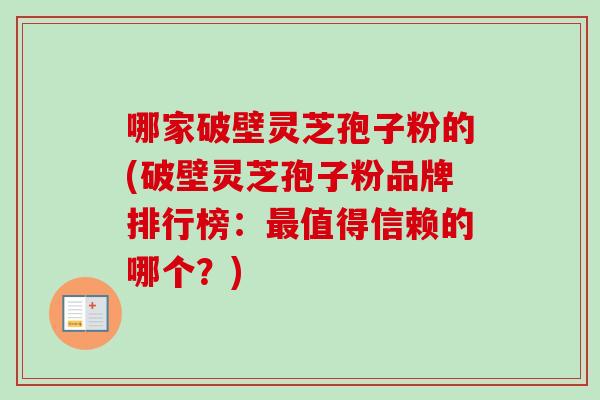 哪家破壁灵芝孢子粉的(破壁灵芝孢子粉品牌排行榜:最值得信赖的哪个?)-第1张图片-卓越灵芝孢子粉 哪家破壁灵芝孢子粉的(破壁灵芝孢子粉品牌排行榜:最值得信赖的哪个?)-第1张图片-卓越灵芝孢子粉
