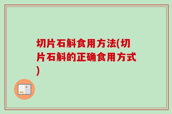 切片石斛食用方法(切片石斛的正确食用方式)-第1张图片-卓越灵芝孢子粉