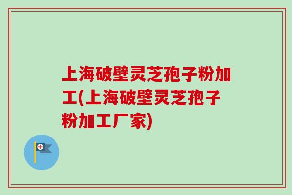 上海破壁灵芝孢子粉加工(上海破壁灵芝孢子粉加工厂家)-第1张图片-卓越灵芝孢子粉 上海破壁灵芝孢子粉加工(上海破壁灵芝孢子粉加工厂家)-第1张图片-卓越灵芝孢子粉