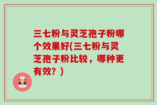 三七粉与灵芝孢子粉哪个效果好(三七粉与灵芝孢子粉比较,哪种更有效?)-第1张图片-卓越灵芝孢子粉 三七粉与灵芝孢子粉哪个效果好(三七粉与灵芝孢子粉比较,哪种更有效?)-第1张图片-卓越灵芝孢子粉