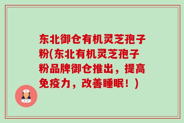 东北御仓有机灵芝孢子粉(东北有机灵芝孢子粉品牌御仓推出,提高免疫力,改善睡眠!)-第1张图片-卓越灵芝孢子粉 东北御仓有机灵芝孢子粉(东北有机灵芝孢子粉品牌御仓推出,提高免疫力,改善睡眠!)-第1张图片-卓越灵芝孢子粉