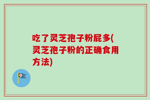 吃了灵芝孢子粉屁多(灵芝孢子粉的正确食用方法)-第1张图片-卓越灵芝孢子粉 吃了灵芝孢子粉屁多(灵芝孢子粉的正确食用方法)-第1张图片-卓越灵芝孢子粉