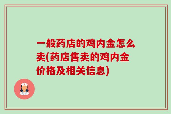 一般药店的鸡内金怎么卖(药店售卖的鸡内金价格及相关信息)-第1张图片-卓越灵芝孢子粉