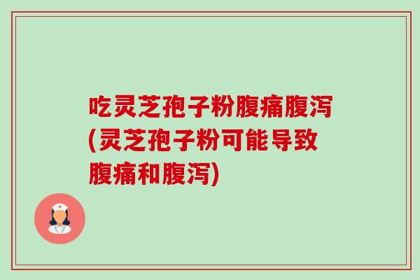 吃灵芝孢子粉腹痛腹泻(灵芝孢子粉可能导致腹痛和腹泻)-第1张图片-卓越灵芝孢子粉 吃灵芝孢子粉腹痛腹泻(灵芝孢子粉可能导致腹痛和腹泻)-第1张图片-卓越灵芝孢子粉