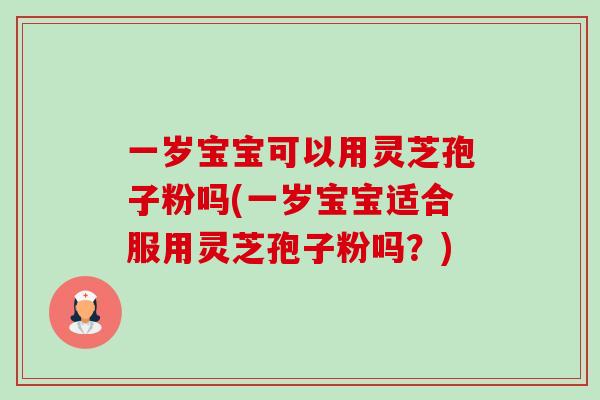 一岁宝宝可以用灵芝孢子粉吗(一岁宝宝适合服用灵芝孢子粉吗？)-第1张图片-卓越灵芝孢子粉