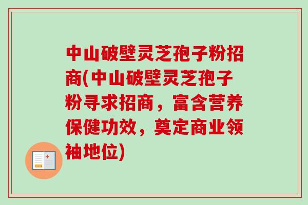 中山破壁灵芝孢子粉招商(中山破壁灵芝孢子粉寻求招商,富含营养保健功效,奠定商业领袖地位)-第1张图片-卓越灵芝孢子粉 中山破壁灵芝孢子粉招商(中山破壁灵芝孢子粉寻求招商,富含营养保健功效,奠定商业领袖地位)-第1张图片-卓越灵芝孢子粉