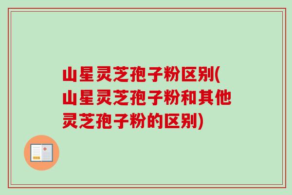 山星灵芝孢子粉区别(山星灵芝孢子粉和其他灵芝孢子粉的区别)-第1张图片-卓越灵芝孢子粉 山星灵芝孢子粉区别(山星灵芝孢子粉和其他灵芝孢子粉的区别)-第1张图片-卓越灵芝孢子粉