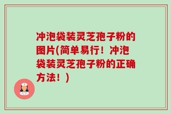 冲泡袋装灵芝孢子粉的图片(简单易行!冲泡袋装灵芝孢子粉的正确方法!)-第1张图片-卓越灵芝孢子粉 冲泡袋装灵芝孢子粉的图片(简单易行!冲泡袋装灵芝孢子粉的正确方法!)-第1张图片-卓越灵芝孢子粉