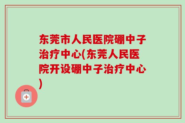 东莞市人民医院硼中子治疗中心(东莞人民医院开设硼中子治疗中心)-第1张图片-卓越灵芝孢子粉 东莞市人民医院硼中子治疗中心(东莞人民医院开设硼中子治疗中心)-第1张图片-卓越灵芝孢子粉