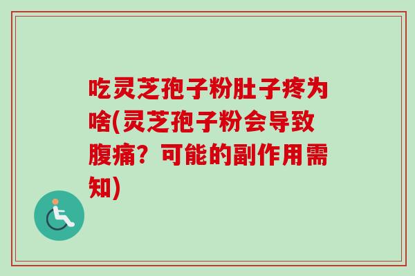 吃灵芝孢子粉肚子疼为啥(灵芝孢子粉会导致腹痛?可能的副作用需知)-第1张图片-卓越灵芝孢子粉 吃灵芝孢子粉肚子疼为啥(灵芝孢子粉会导致腹痛?可能的副作用需知)-第1张图片-卓越灵芝孢子粉