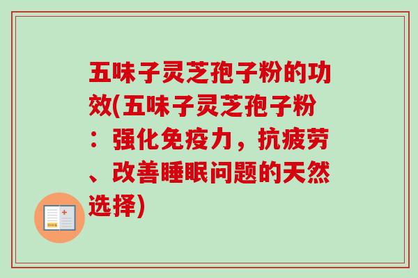 五味子灵芝孢子粉的功效(五味子灵芝孢子粉:强化免疫力,抗疲劳、改善睡眠问题的天然选择)-第1张图片-卓越灵芝孢子粉 五味子灵芝孢子粉的功效(五味子灵芝孢子粉:强化免疫力,抗疲劳、改善睡眠问题的天然选择)-第1张图片-卓越灵芝孢子粉