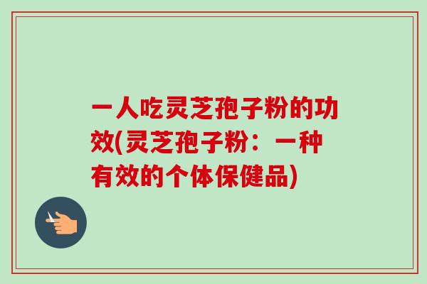 一人吃灵芝孢子粉的功效(灵芝孢子粉:一种有效的个体保健品)-第1张图片-卓越灵芝孢子粉 一人吃灵芝孢子粉的功效(灵芝孢子粉:一种有效的个体保健品)-第1张图片-卓越灵芝孢子粉