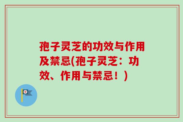 孢子灵芝的功效与作用及禁忌(孢子灵芝:功效、作用与禁忌!)-第1张图片-卓越灵芝孢子粉 孢子灵芝的功效与作用及禁忌(孢子灵芝:功效、作用与禁忌!)-第1张图片-卓越灵芝孢子粉