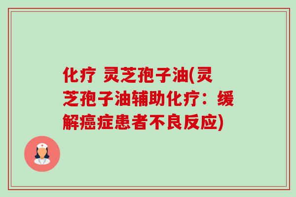 化疗 灵芝孢子油(灵芝孢子油辅助化疗:缓解癌症患者不良反应)-第1张图片-卓越灵芝孢子粉 化疗 灵芝孢子油(灵芝孢子油辅助化疗:缓解癌症患者不良反应)-第1张图片-卓越灵芝孢子粉