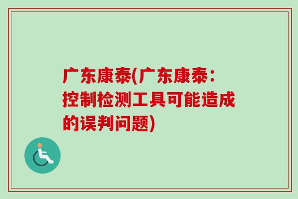 广东康泰(广东康泰：控制检测工具可能造成的误判问题)-第1张图片-卓越灵芝孢子粉