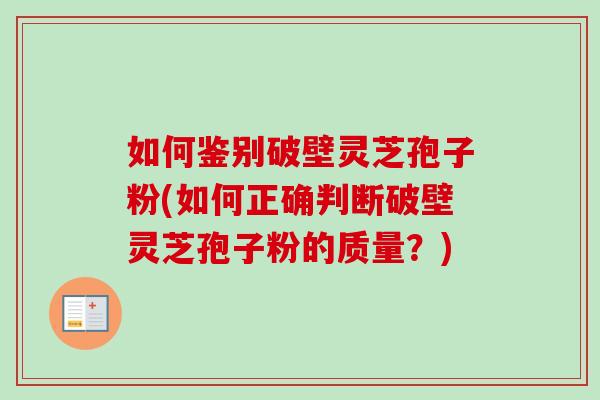 如何鉴别破壁灵芝孢子粉(如何正确判断破壁灵芝孢子粉的质量?)-第1张图片-卓越灵芝孢子粉 如何鉴别破壁灵芝孢子粉(如何正确判断破壁灵芝孢子粉的质量?)-第1张图片-卓越灵芝孢子粉