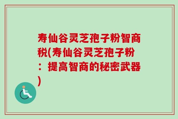 寿仙谷灵芝孢子粉智商税(寿仙谷灵芝孢子粉:提高智商的秘密武器)-第1张图片-卓越灵芝孢子粉 寿仙谷灵芝孢子粉智商税(寿仙谷灵芝孢子粉:提高智商的秘密武器)-第1张图片-卓越灵芝孢子粉