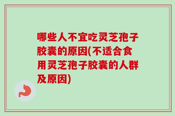 哪些人不宜吃灵芝孢子胶囊的原因(不适合食用灵芝孢子胶囊的人群及原因)-第1张图片-卓越灵芝孢子粉 哪些人不宜吃灵芝孢子胶囊的原因(不适合食用灵芝孢子胶囊的人群及原因)-第1张图片-卓越灵芝孢子粉