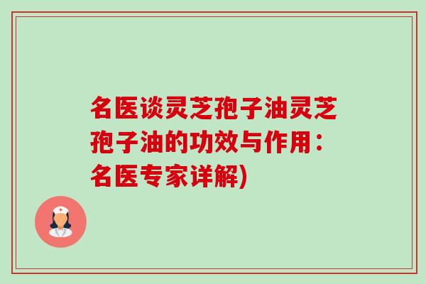 名医谈灵芝孢子油灵芝孢子油的功效与作用:名医专家详解)-第1张图片-卓越灵芝孢子粉 名医谈灵芝孢子油灵芝孢子油的功效与作用:名医专家详解)-第1张图片-卓越灵芝孢子粉