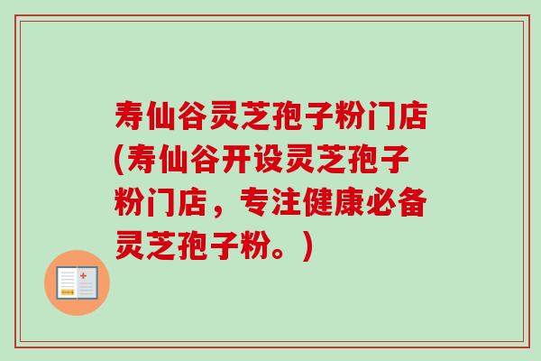 寿仙谷灵芝孢子粉门店(寿仙谷开设灵芝孢子粉门店,专注健康必备灵芝孢子粉。)-第1张图片-卓越灵芝孢子粉 寿仙谷灵芝孢子粉门店(寿仙谷开设灵芝孢子粉门店,专注健康必备灵芝孢子粉。)-第1张图片-卓越灵芝孢子粉