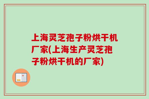 上海灵芝孢子粉烘干机厂家(上海生产灵芝孢子粉烘干机的厂家)-第1张图片-卓越灵芝孢子粉
