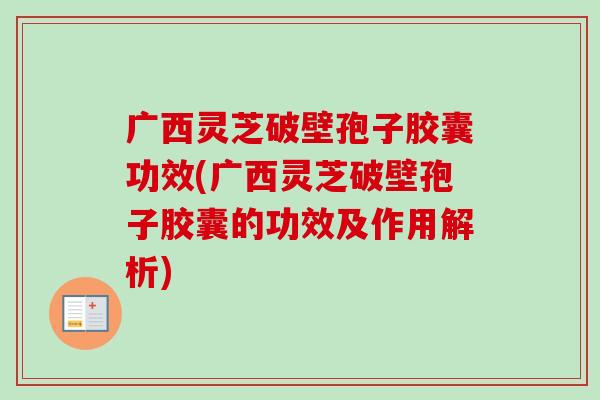 广西灵芝破壁孢子胶囊功效(广西灵芝破壁孢子胶囊的功效及作用解析)-第1张图片-卓越灵芝孢子粉 广西灵芝破壁孢子胶囊功效(广西灵芝破壁孢子胶囊的功效及作用解析)-第1张图片-卓越灵芝孢子粉