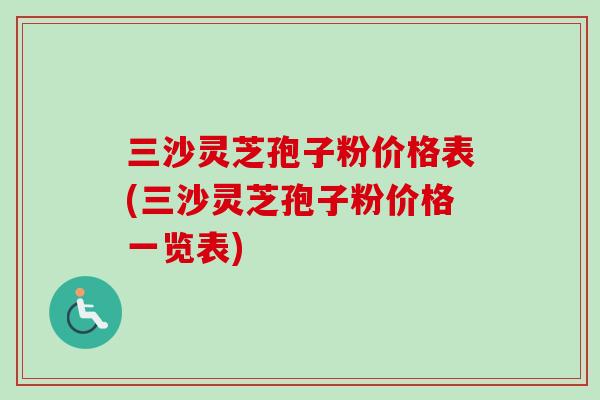 三沙灵芝孢子粉价格表(三沙灵芝孢子粉价格一览表)-第1张图片-卓越灵芝孢子粉