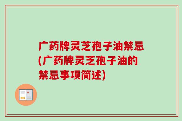 广药牌灵芝孢子油禁忌(广药牌灵芝孢子油的禁忌事项简述)-第1张图片-卓越灵芝孢子粉 广药牌灵芝孢子油禁忌(广药牌灵芝孢子油的禁忌事项简述)-第1张图片-卓越灵芝孢子粉