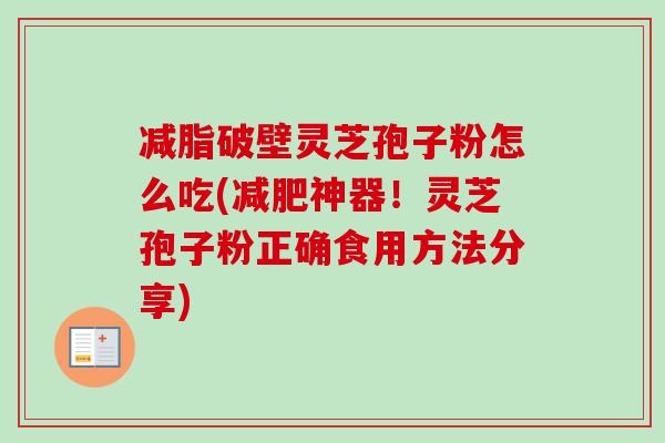 减脂破壁灵芝孢子粉怎么吃(减肥神器！灵芝孢子粉正确食用方法分享)-第1张图片-卓越灵芝孢子粉