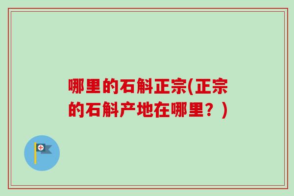 哪里的石斛正宗(正宗的石斛产地在哪里？)-第1张图片-卓越灵芝孢子粉