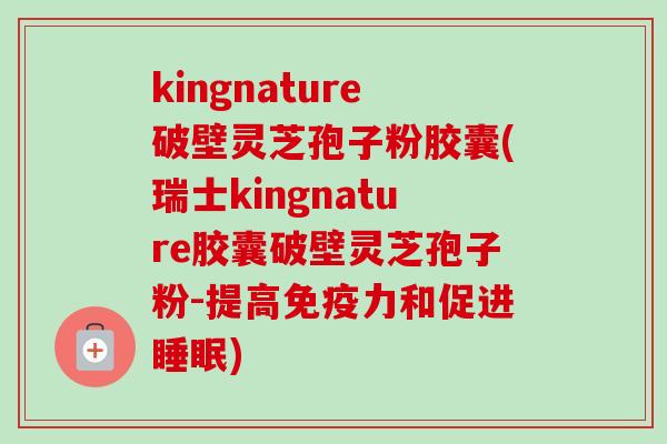 kingnature破壁灵芝孢子粉胶囊(瑞士kingnature胶囊破壁灵芝孢子粉-提高免疫力和促进睡眠)-第1张图片-卓越灵芝孢子粉 kingnature破壁灵芝孢子粉胶囊(瑞士kingnature胶囊破壁灵芝孢子粉-提高免疫力和促进睡眠)-第1张图片-卓越灵芝孢子粉