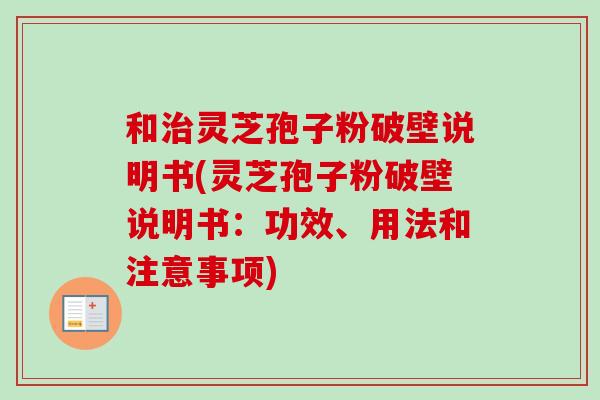 和治灵芝孢子粉破壁说明书(灵芝孢子粉破壁说明书:功效、用法和注意事项)-第1张图片-卓越灵芝孢子粉 和治灵芝孢子粉破壁说明书(灵芝孢子粉破壁说明书:功效、用法和注意事项)-第1张图片-卓越灵芝孢子粉