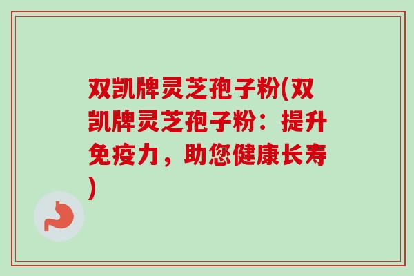 双凯牌灵芝孢子粉(双凯牌灵芝孢子粉：提升免疫力，助您健康长寿)-第1张图片-卓越灵芝孢子粉