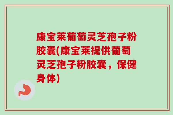 康宝莱葡萄灵芝孢子粉胶囊(康宝莱提供葡萄灵芝孢子粉胶囊,保健身体)-第1张图片-卓越灵芝孢子粉 康宝莱葡萄灵芝孢子粉胶囊(康宝莱提供葡萄灵芝孢子粉胶囊,保健身体)-第1张图片-卓越灵芝孢子粉
