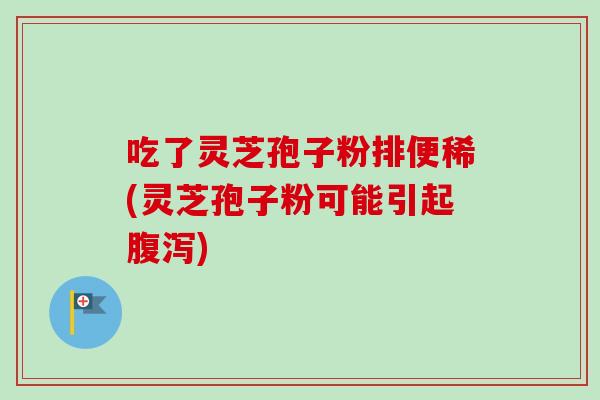 吃了灵芝孢子粉排便稀(灵芝孢子粉可能引起腹泻)-第1张图片-卓越灵芝孢子粉