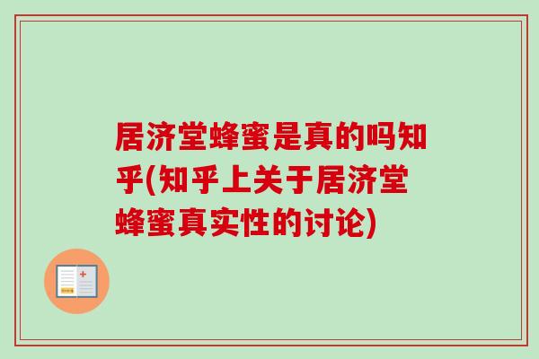 居济堂蜂蜜是真的吗知乎(知乎上关于居济堂蜂蜜真实性的讨论)-第1张图片-卓越灵芝孢子粉