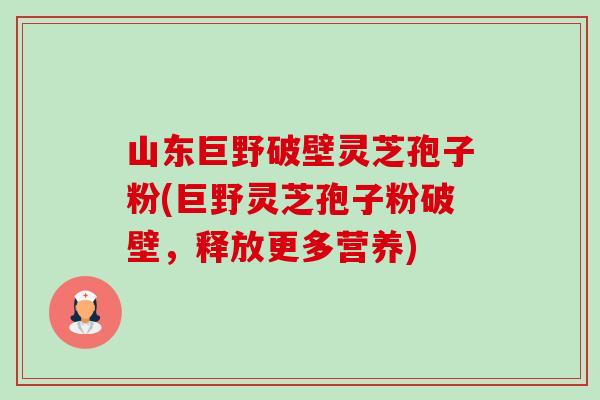 山东巨野破壁灵芝孢子粉(巨野灵芝孢子粉破壁,释放更多营养)-第1张图片-卓越灵芝孢子粉 山东巨野破壁灵芝孢子粉(巨野灵芝孢子粉破壁,释放更多营养)-第1张图片-卓越灵芝孢子粉